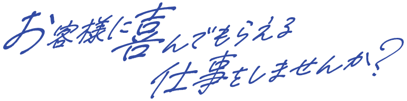 お客様に喜んでもらえる仕事をしませんか？